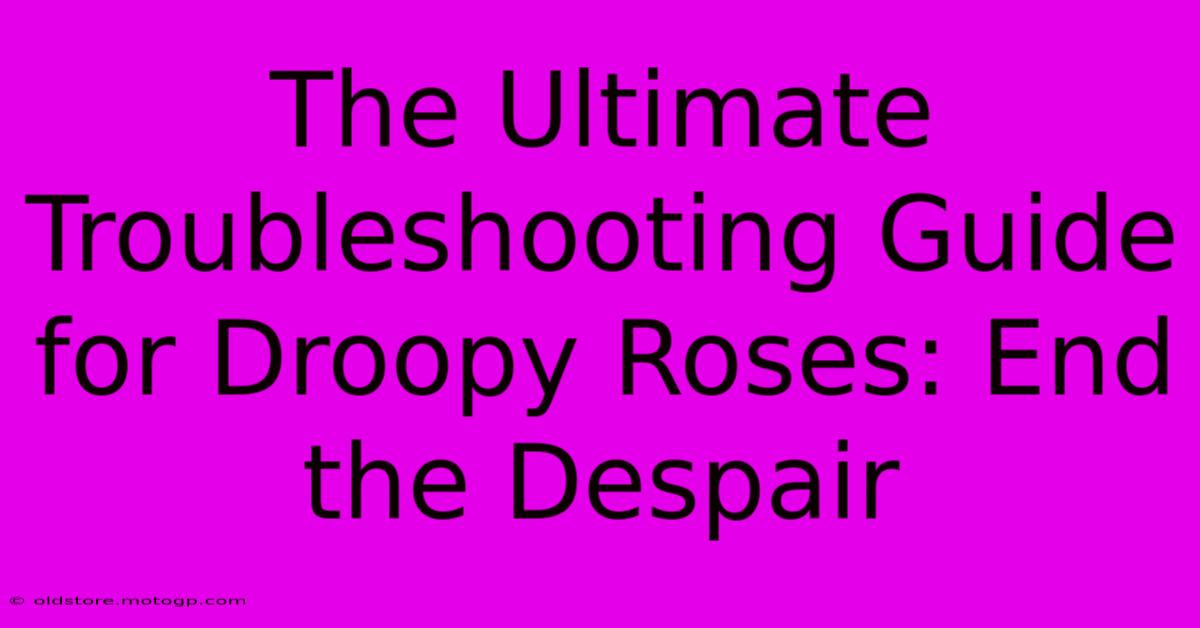 The Ultimate Troubleshooting Guide For Droopy Roses: End The Despair