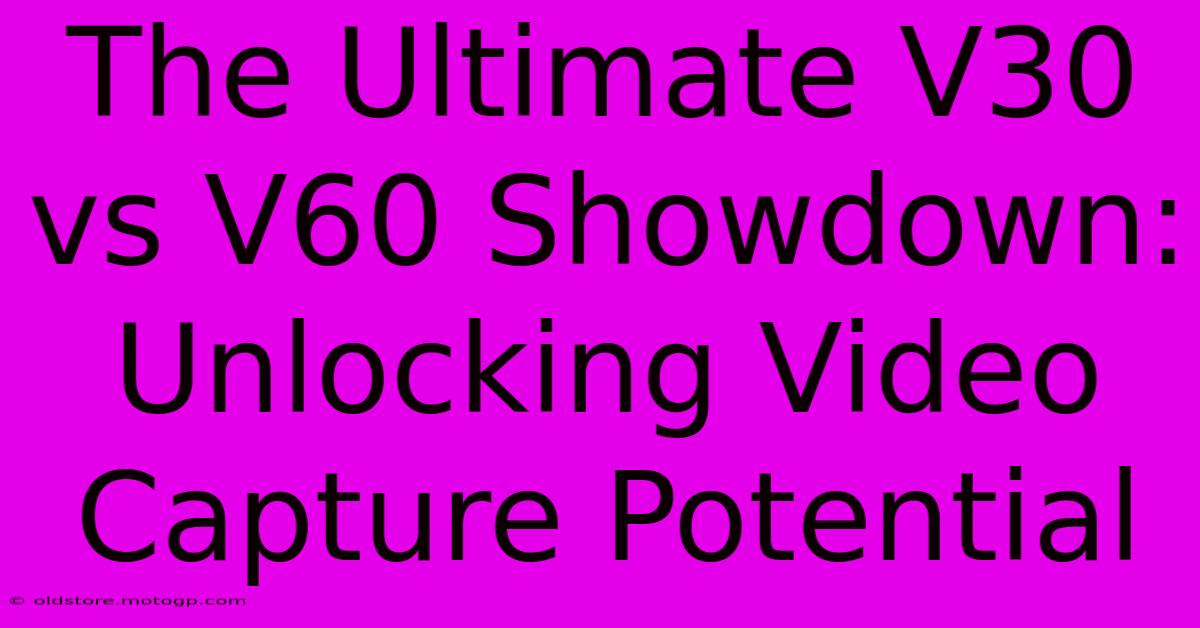 The Ultimate V30 Vs V60 Showdown: Unlocking Video Capture Potential