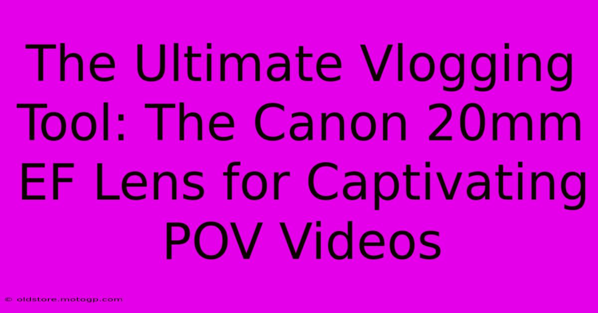 The Ultimate Vlogging Tool: The Canon 20mm EF Lens For Captivating POV Videos