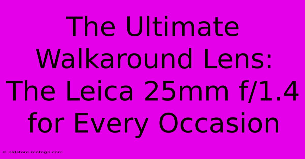 The Ultimate Walkaround Lens: The Leica 25mm F/1.4 For Every Occasion