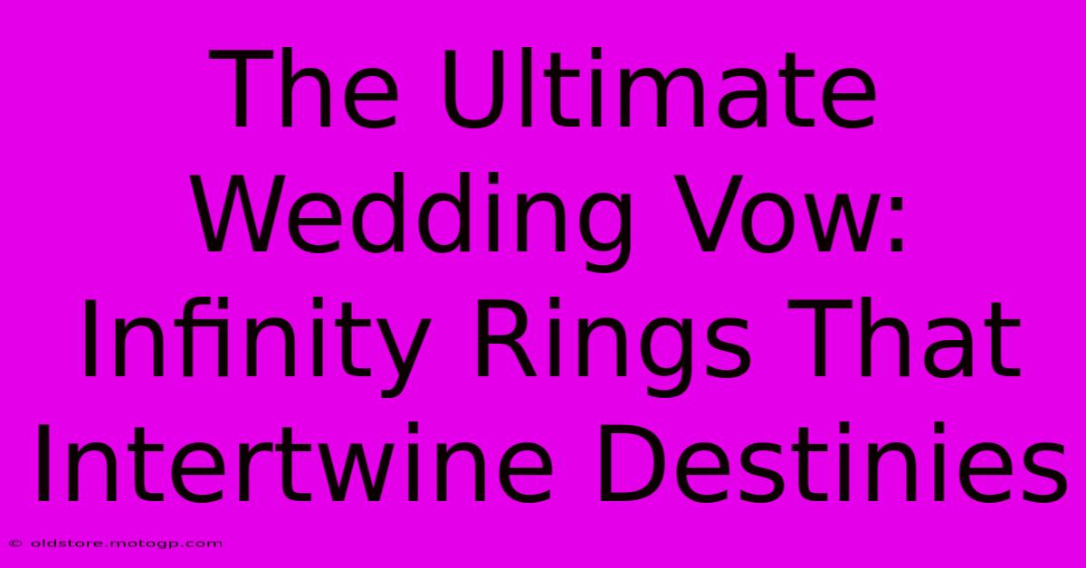 The Ultimate Wedding Vow: Infinity Rings That Intertwine Destinies