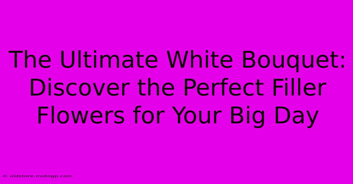 The Ultimate White Bouquet: Discover The Perfect Filler Flowers For Your Big Day