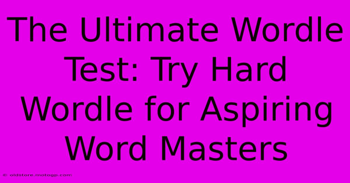 The Ultimate Wordle Test: Try Hard Wordle For Aspiring Word Masters