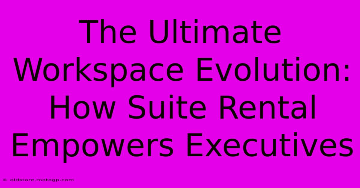 The Ultimate Workspace Evolution: How Suite Rental Empowers Executives