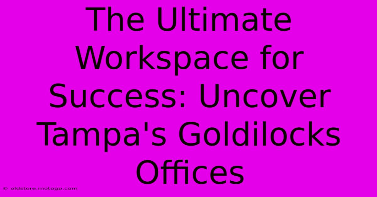 The Ultimate Workspace For Success: Uncover Tampa's Goldilocks Offices