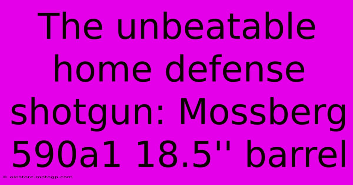 The Unbeatable Home Defense Shotgun: Mossberg 590a1 18.5'' Barrel