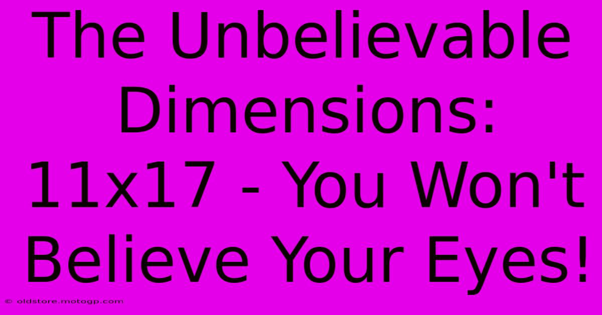 The Unbelievable Dimensions: 11x17 - You Won't Believe Your Eyes!