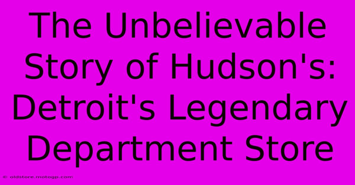 The Unbelievable Story Of Hudson's: Detroit's Legendary Department Store