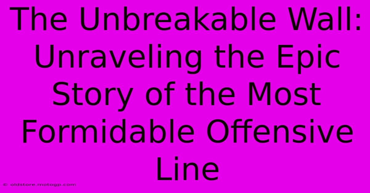 The Unbreakable Wall: Unraveling The Epic Story Of The Most Formidable Offensive Line