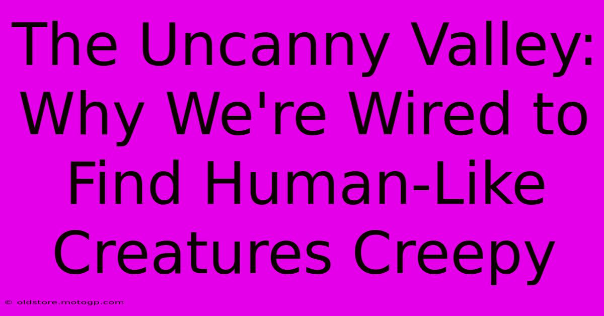 The Uncanny Valley: Why We're Wired To Find Human-Like Creatures Creepy