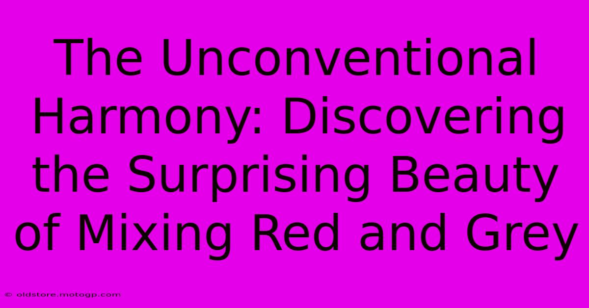 The Unconventional Harmony: Discovering The Surprising Beauty Of Mixing Red And Grey