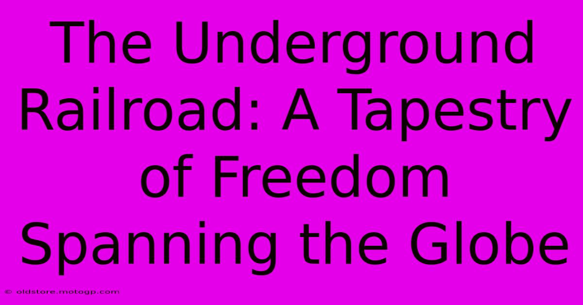 The Underground Railroad: A Tapestry Of Freedom Spanning The Globe