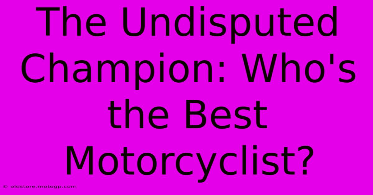 The Undisputed Champion: Who's The Best Motorcyclist?