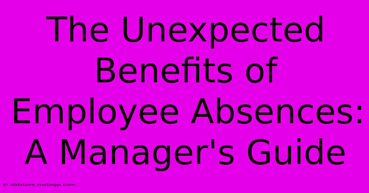 The Unexpected Benefits Of Employee Absences: A Manager's Guide