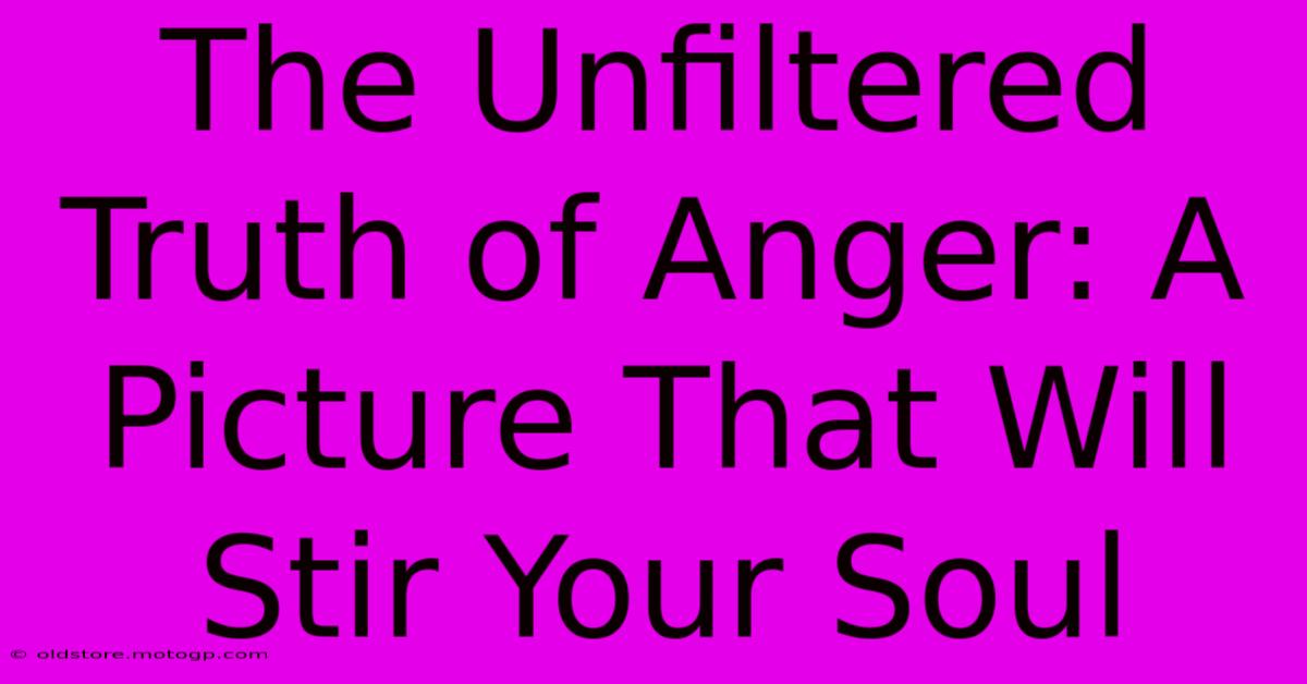 The Unfiltered Truth Of Anger: A Picture That Will Stir Your Soul