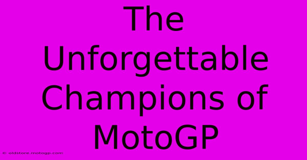 The Unforgettable Champions Of MotoGP