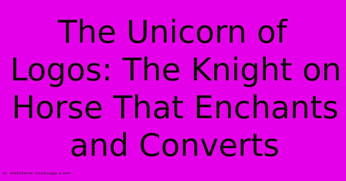 The Unicorn Of Logos: The Knight On Horse That Enchants And Converts