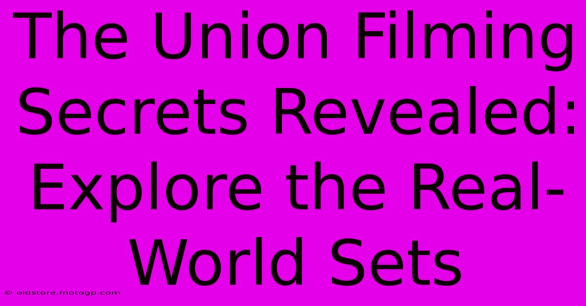 The Union Filming Secrets Revealed: Explore The Real-World Sets