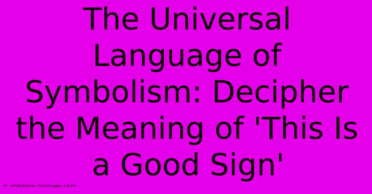 The Universal Language Of Symbolism: Decipher The Meaning Of 'This Is A Good Sign'