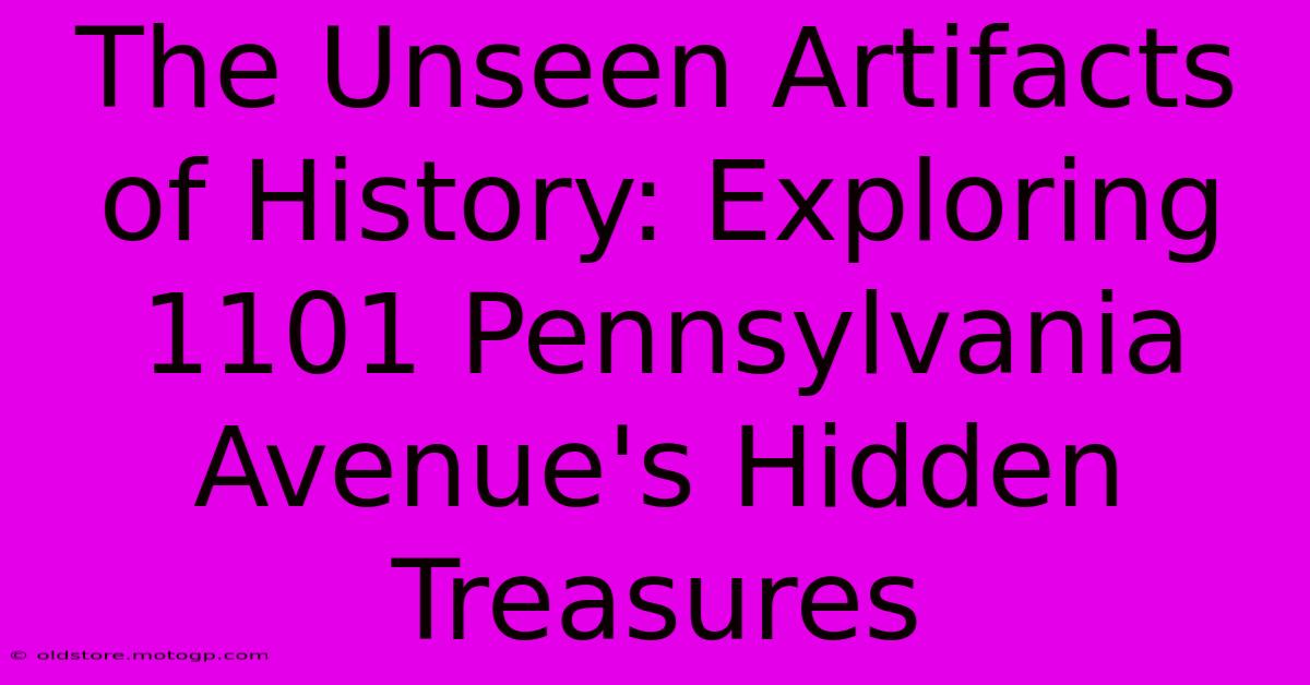 The Unseen Artifacts Of History: Exploring 1101 Pennsylvania Avenue's Hidden Treasures