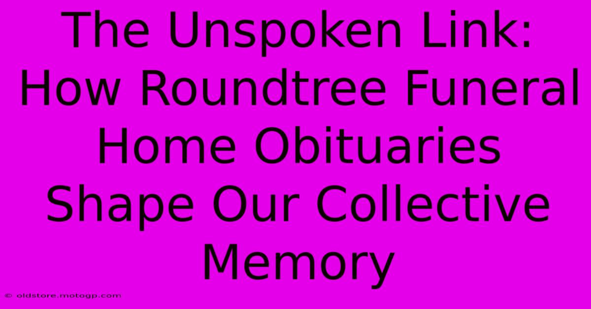 The Unspoken Link: How Roundtree Funeral Home Obituaries Shape Our Collective Memory