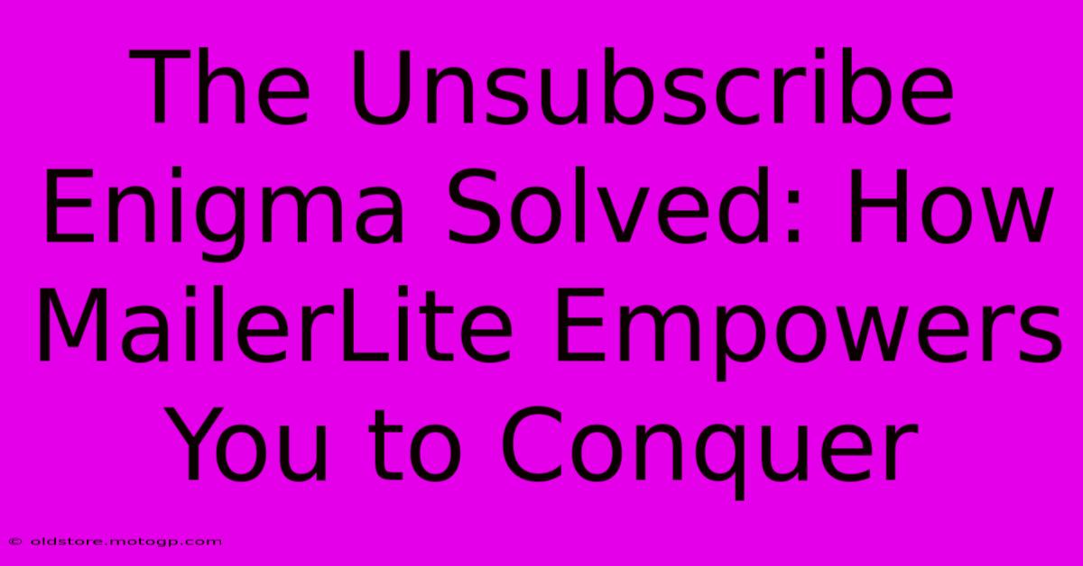 The Unsubscribe Enigma Solved: How MailerLite Empowers You To Conquer