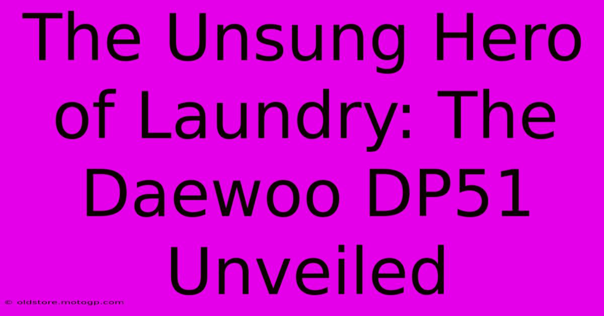 The Unsung Hero Of Laundry: The Daewoo DP51 Unveiled