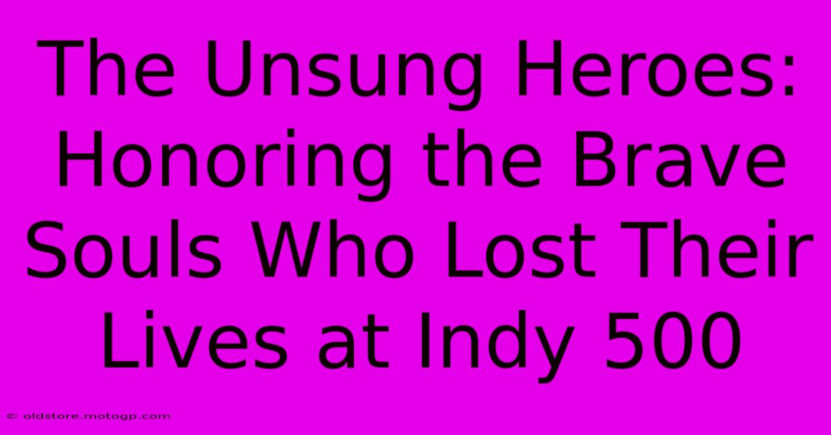 The Unsung Heroes: Honoring The Brave Souls Who Lost Their Lives At Indy 500