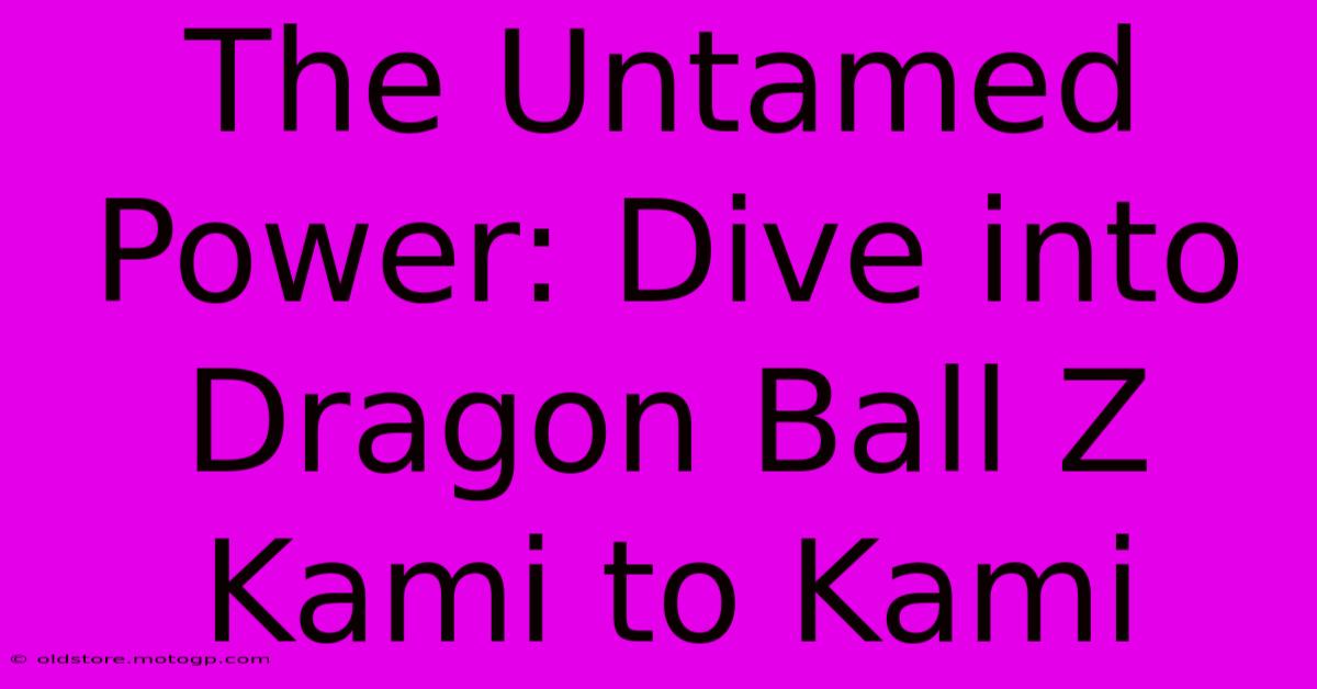 The Untamed Power: Dive Into Dragon Ball Z Kami To Kami