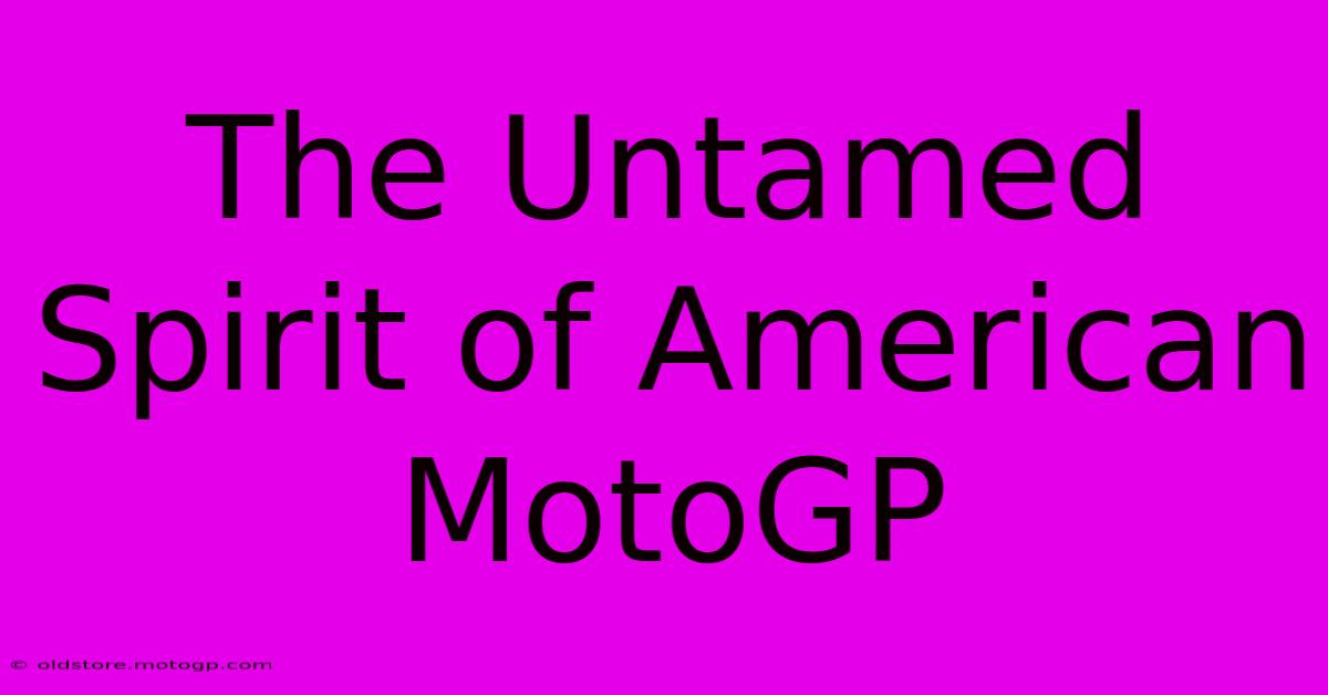 The Untamed Spirit Of American MotoGP