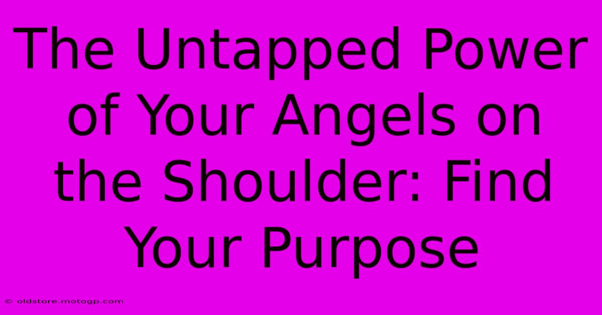 The Untapped Power Of Your Angels On The Shoulder: Find Your Purpose