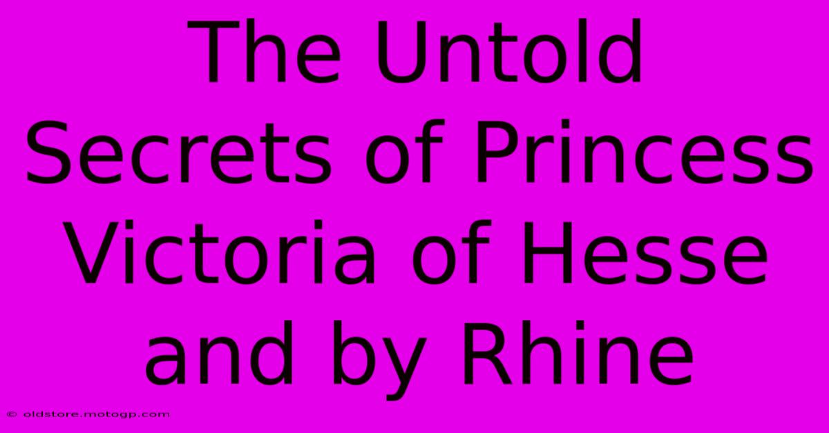 The Untold Secrets Of Princess Victoria Of Hesse And By Rhine