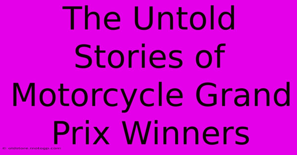 The Untold Stories Of Motorcycle Grand Prix Winners