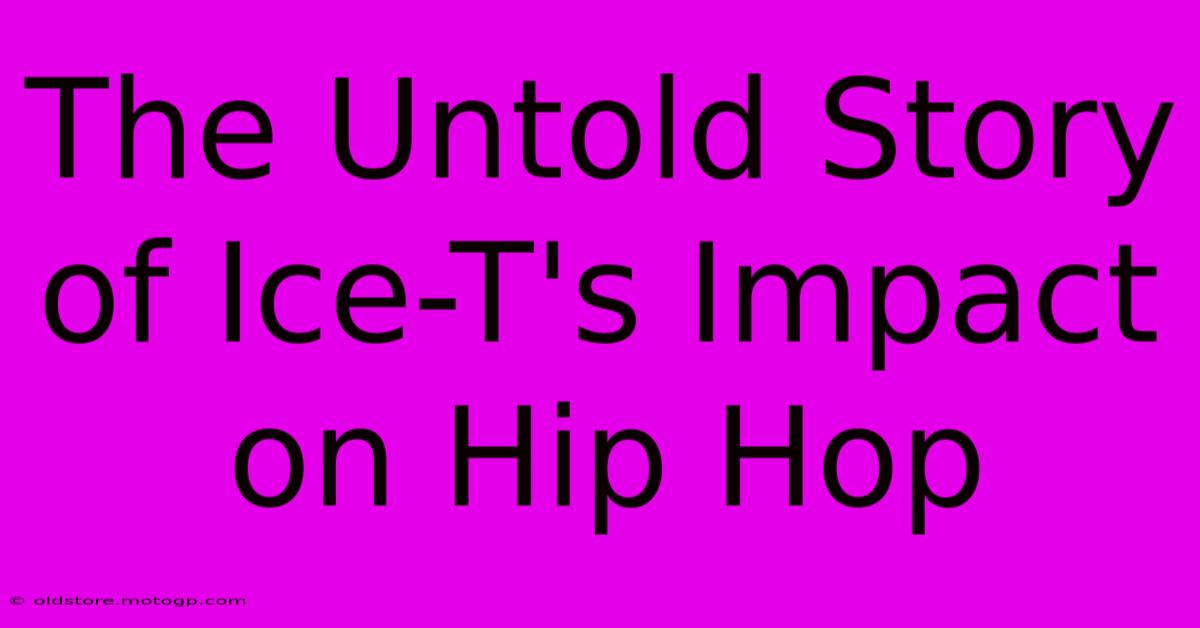 The Untold Story Of Ice-T's Impact On Hip Hop