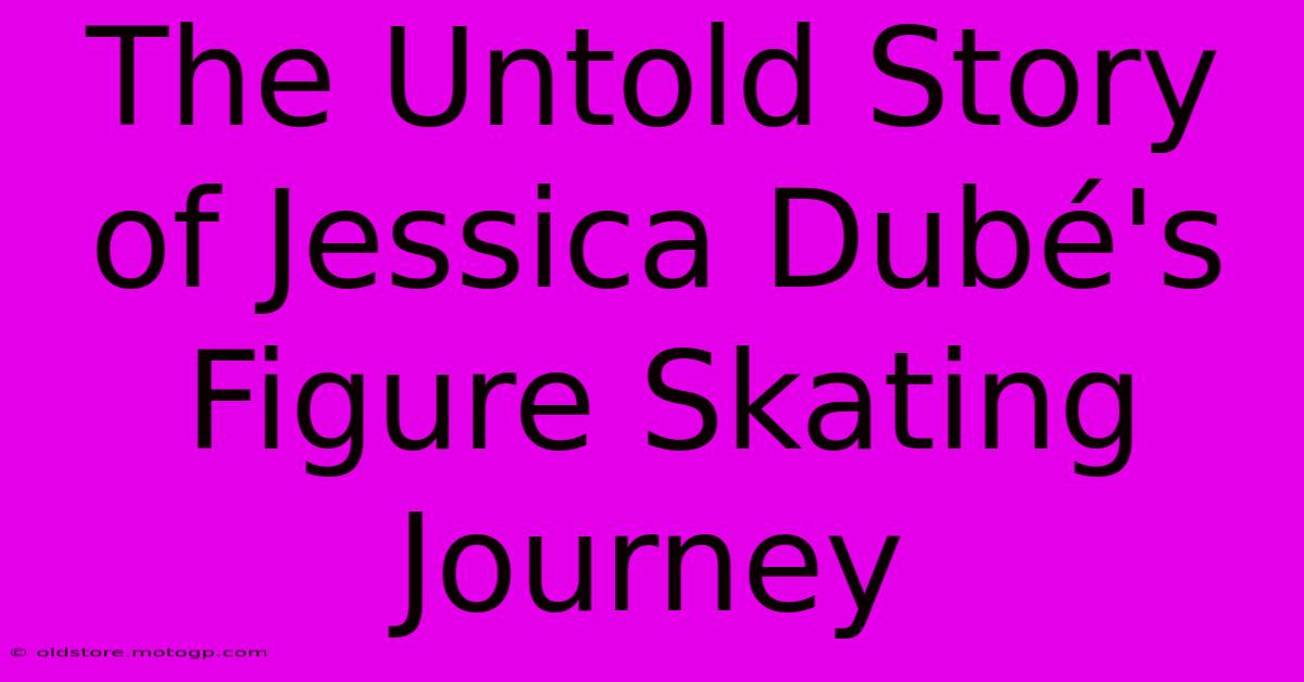 The Untold Story Of Jessica Dubé's Figure Skating Journey 