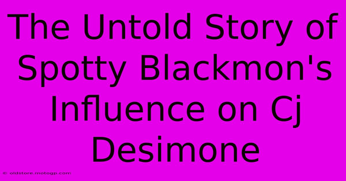 The Untold Story Of Spotty Blackmon's Influence On Cj Desimone