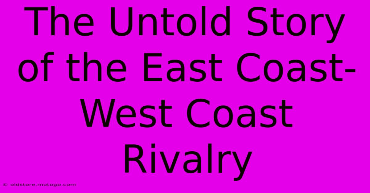 The Untold Story Of The East Coast-West Coast Rivalry