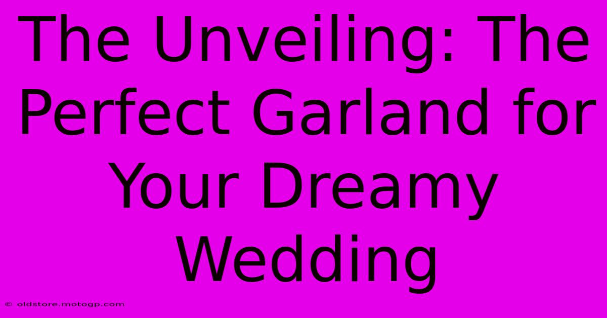 The Unveiling: The Perfect Garland For Your Dreamy Wedding