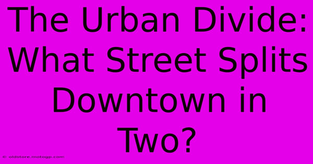 The Urban Divide: What Street Splits Downtown In Two?