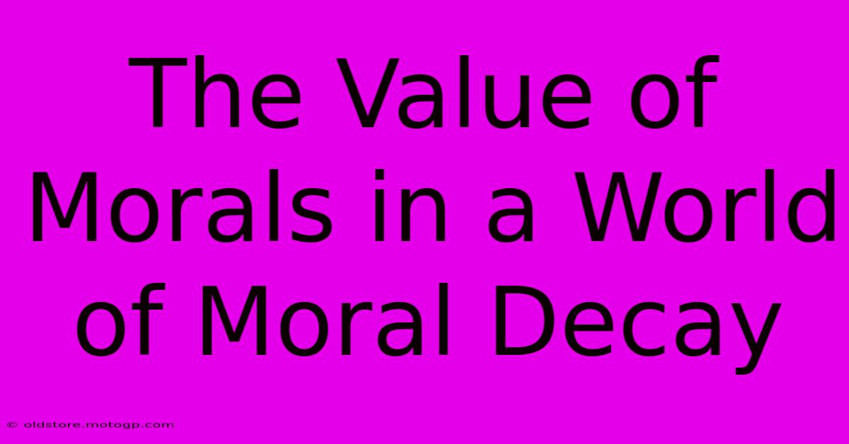 The Value Of Morals In A World Of Moral Decay