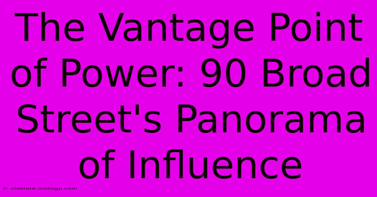 The Vantage Point Of Power: 90 Broad Street's Panorama Of Influence