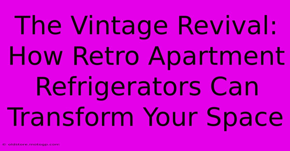 The Vintage Revival: How Retro Apartment Refrigerators Can Transform Your Space