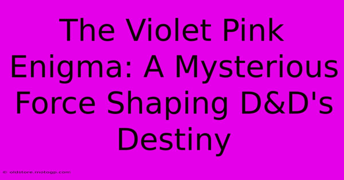 The Violet Pink Enigma: A Mysterious Force Shaping D&D's Destiny