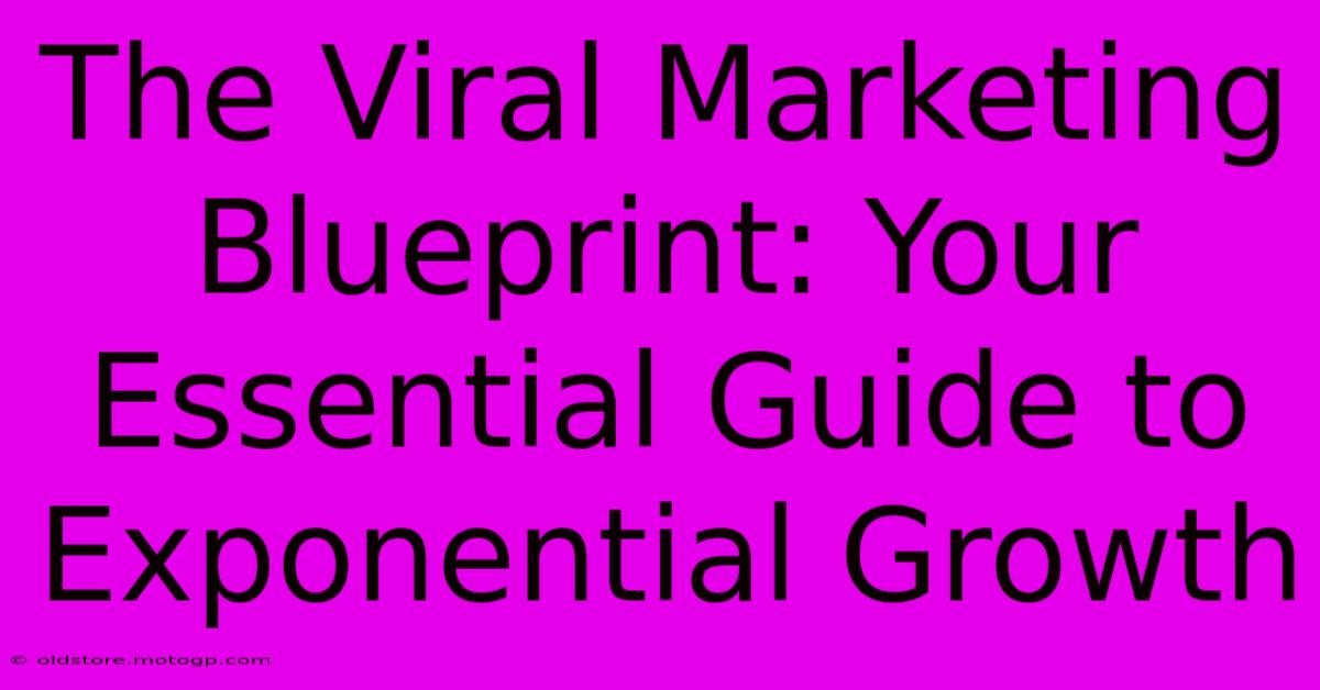 The Viral Marketing Blueprint: Your Essential Guide To Exponential Growth