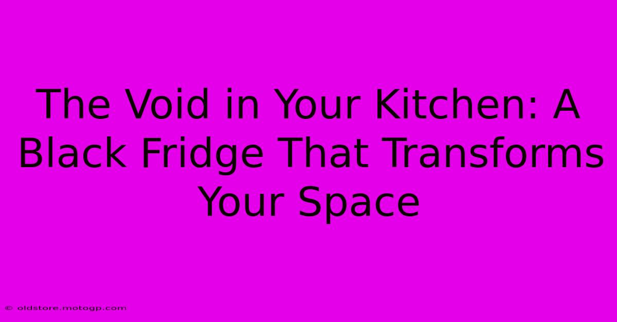 The Void In Your Kitchen: A Black Fridge That Transforms Your Space