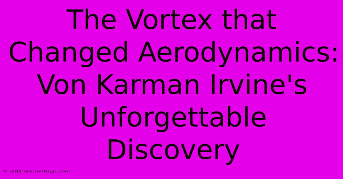 The Vortex That Changed Aerodynamics: Von Karman Irvine's Unforgettable Discovery