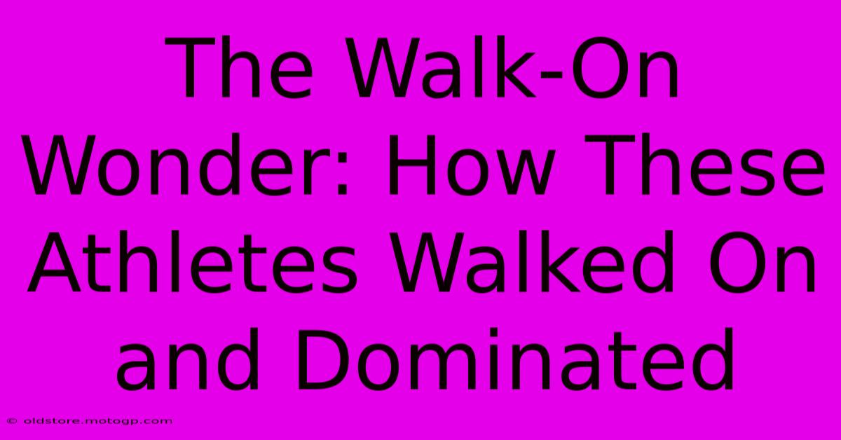 The Walk-On Wonder: How These Athletes Walked On And Dominated