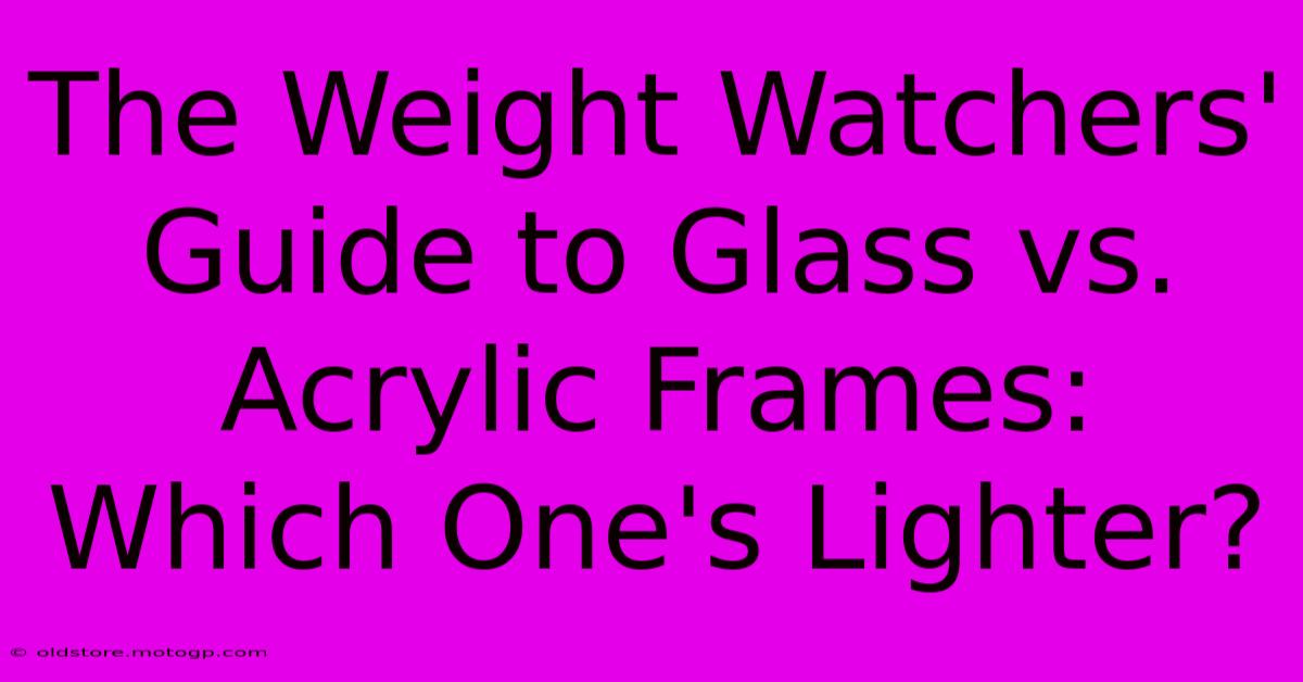 The Weight Watchers' Guide To Glass Vs. Acrylic Frames: Which One's Lighter?