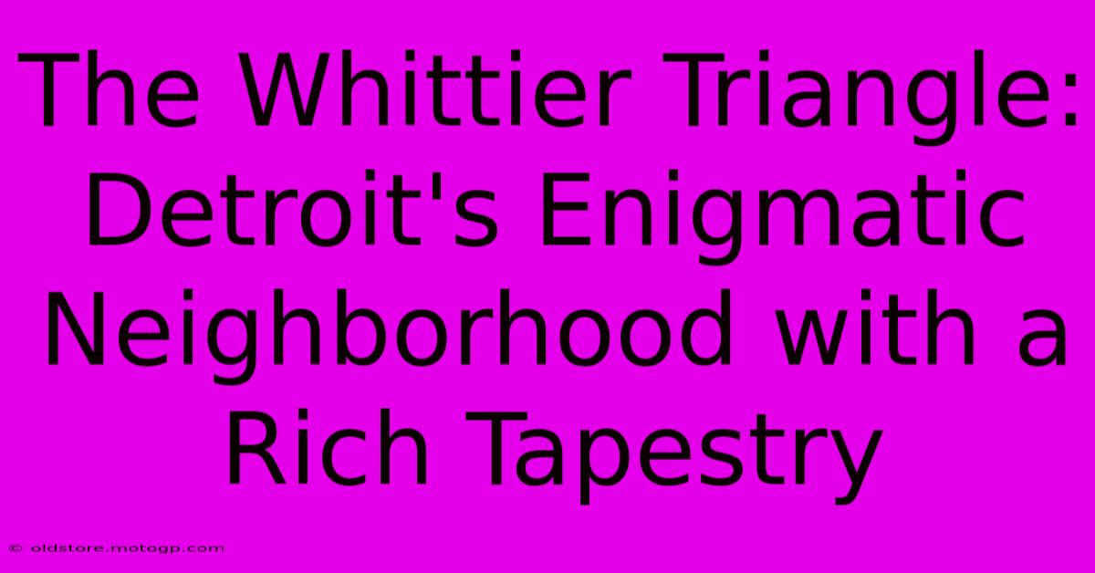 The Whittier Triangle: Detroit's Enigmatic Neighborhood With A Rich Tapestry