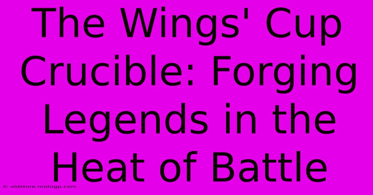 The Wings' Cup Crucible: Forging Legends In The Heat Of Battle